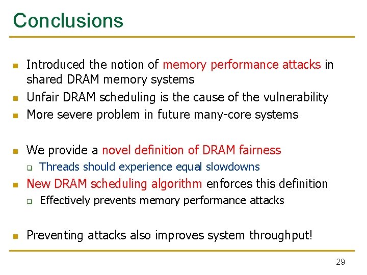 Conclusions n Introduced the notion of memory performance attacks in shared DRAM memory systems