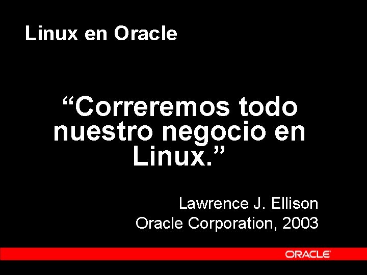 Linux en Oracle “Correremos todo nuestro negocio en Linux. ” Lawrence J. Ellison Oracle Linux en Oracle “Correremos todo nuestro negocio en Linux. ” Lawrence J. Ellison Oracle