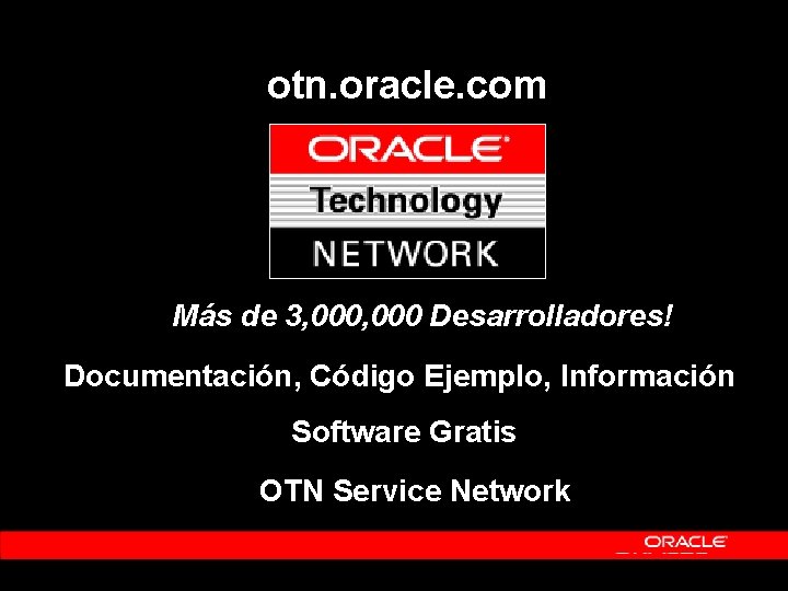 otn. oracle. com Más de 3, 000 Desarrolladores! Documentación, Código Ejemplo, Información Software Gratis otn. oracle. com Más de 3, 000 Desarrolladores! Documentación, Código Ejemplo, Información Software Gratis