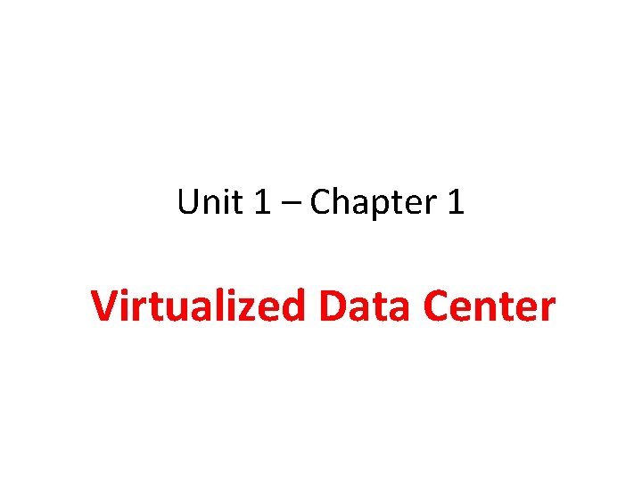 Unit 1 – Chapter 1 Virtualized Data Center 