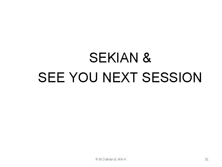 SEKIAN & SEE YOU NEXT SESSION R. M. Dahlan & Win K 31 