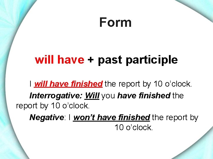 Form will have + past participle I will have finished the report by 10