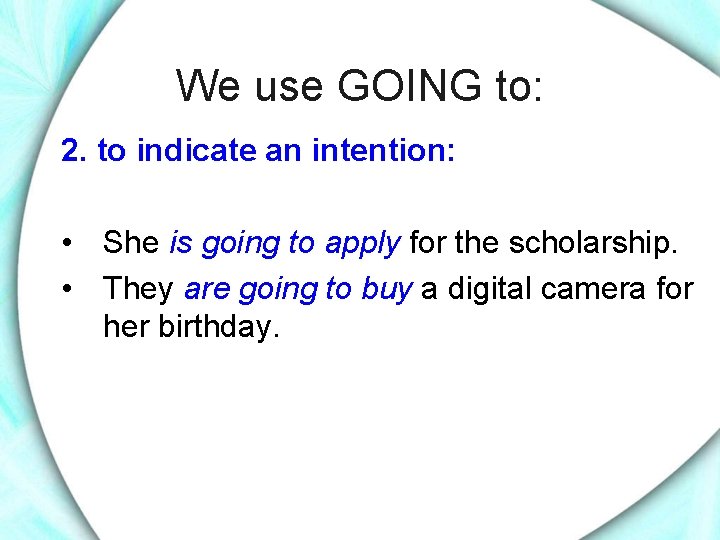 We use GOING to: 2. to indicate an intention: • She is going to