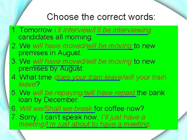 Choose the correct words: 1. Tomorrow I’ll interview/I’ll be interviewing candidates all morning. 2.