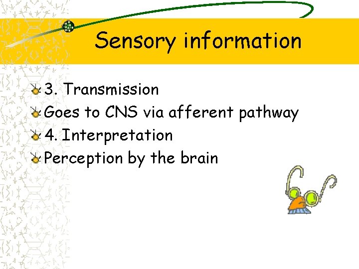 Sensory information 3. Transmission Goes to CNS via afferent pathway 4. Interpretation Perception by