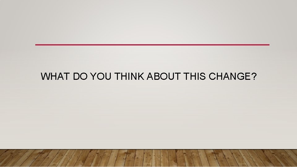 WHAT DO YOU THINK ABOUT THIS CHANGE? 