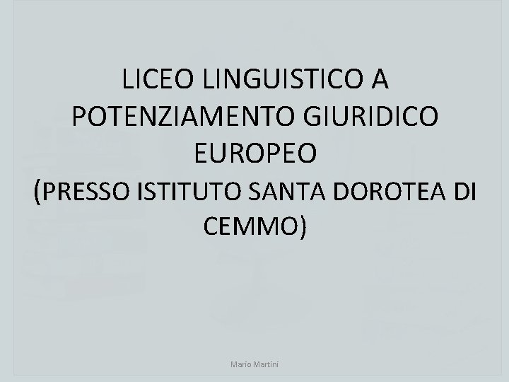 LICEO LINGUISTICO A POTENZIAMENTO GIURIDICO EUROPEO (PRESSO ISTITUTO SANTA DOROTEA DI CEMMO) Mario Martini