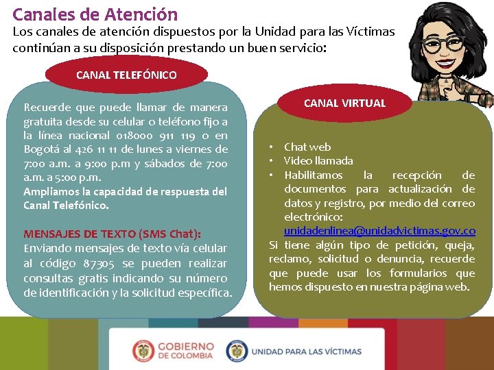 Canales de Atención Los canales de atención dispuestos por la Unidad para las Víctimas Canales de Atención Los canales de atención dispuestos por la Unidad para las Víctimas