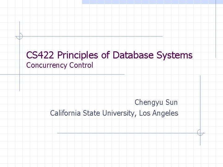 CS 422 Principles of Database Systems Concurrency Control Chengyu Sun California State University, Los