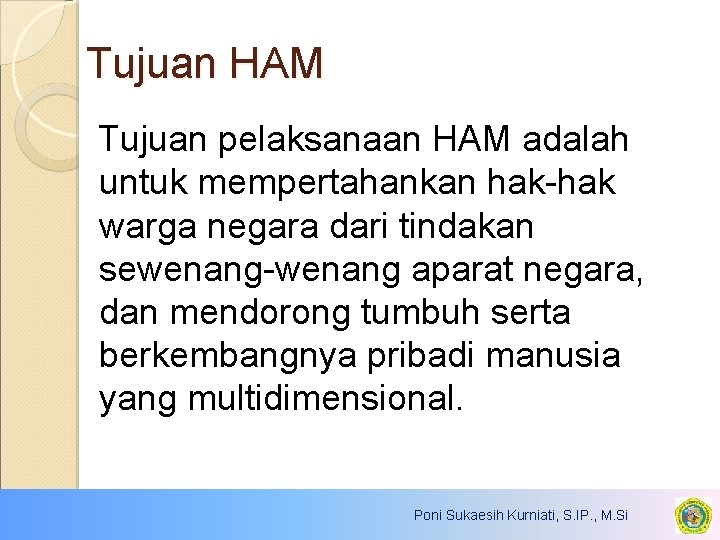 Tujuan HAM Tujuan pelaksanaan HAM adalah untuk mempertahankan hak-hak warga negara dari tindakan sewenang-wenang