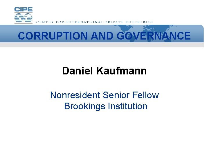CORRUPTION AND GOVERNANCE Daniel Kaufmann Nonresident Senior Fellow Brookings Institution 