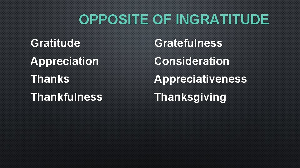 OPPOSITE OF INGRATITUDE Gratitude Gratefulness Appreciation Consideration Thanks Appreciativeness Thankfulness Thanksgiving 