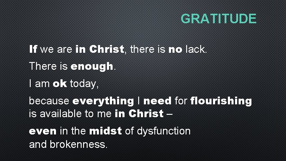 GRATITUDE If we are in Christ, there is no lack. There is enough. I