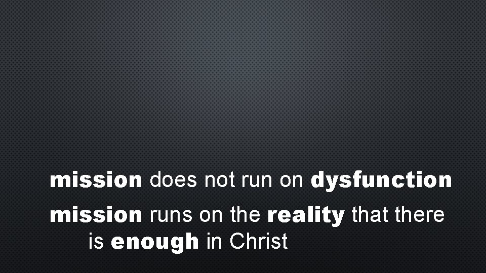 mission does not run on dysfunction mission runs on the reality that there is