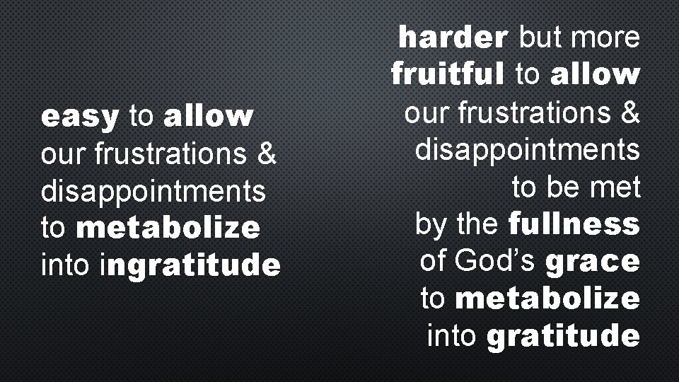 easy to allow our frustrations & disappointments to metabolize into ingratitude harder but more