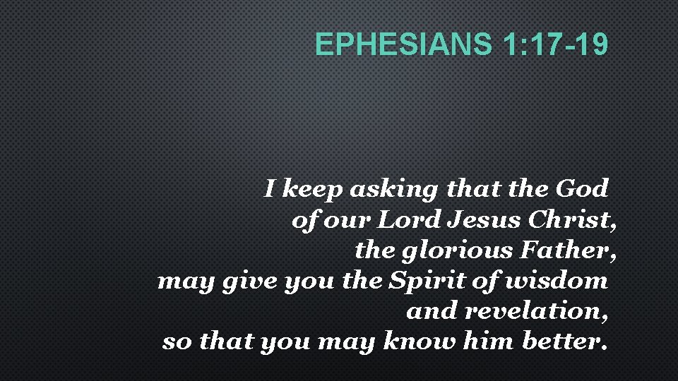 EPHESIANS 1: 17 -19 I keep asking that the God of our Lord Jesus