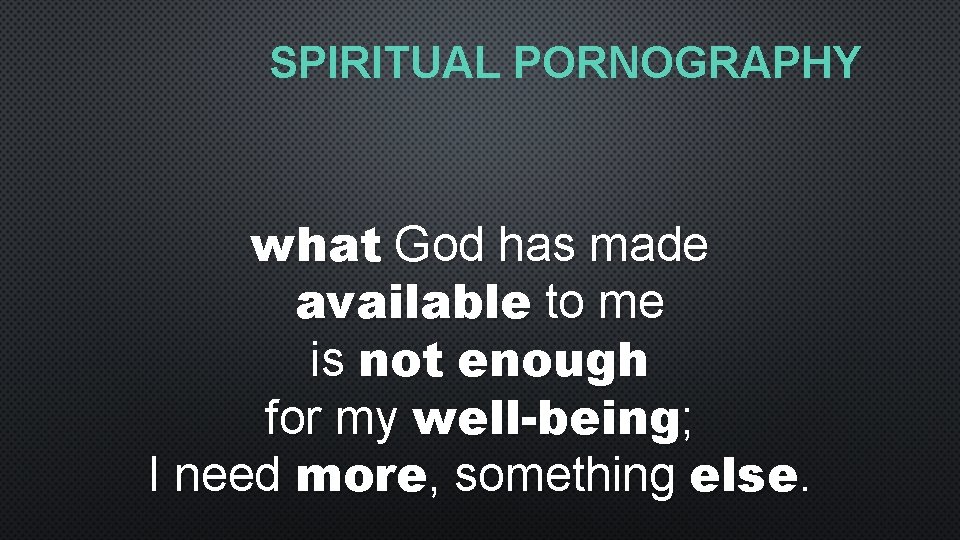 SPIRITUAL PORNOGRAPHY what God has made available to me is not enough for my
