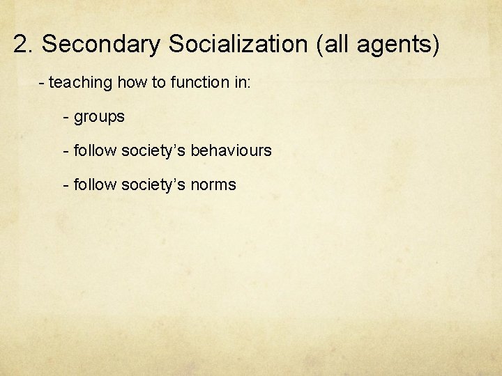 2. Secondary Socialization (all agents) - teaching how to function in: - groups -