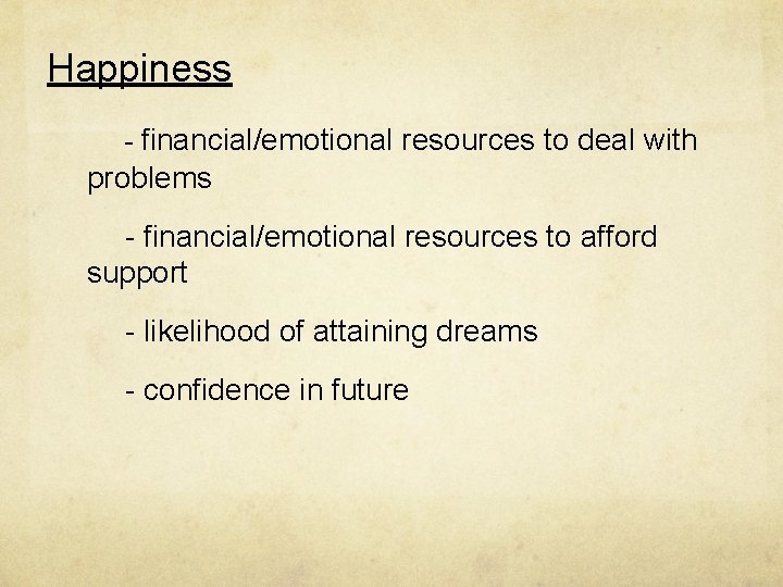 Happiness - financial/emotional resources to deal with problems - financial/emotional resources to afford support