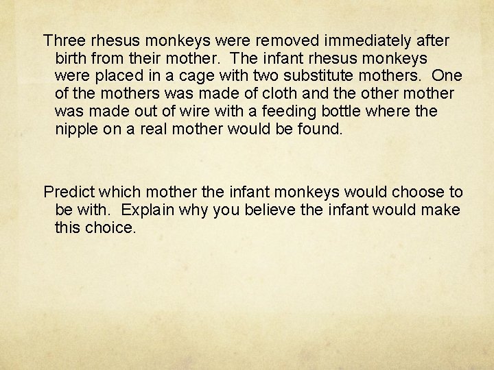 Three rhesus monkeys were removed immediately after birth from their mother. The infant rhesus
