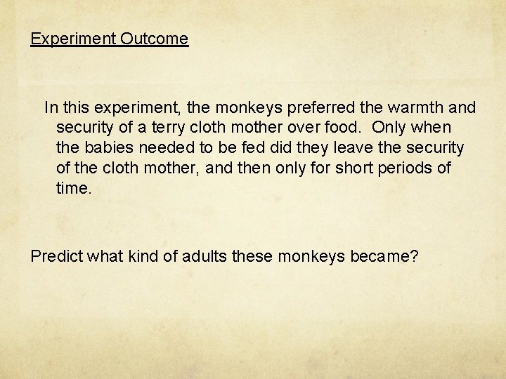 Experiment Outcome In this experiment, the monkeys preferred the warmth and security of a