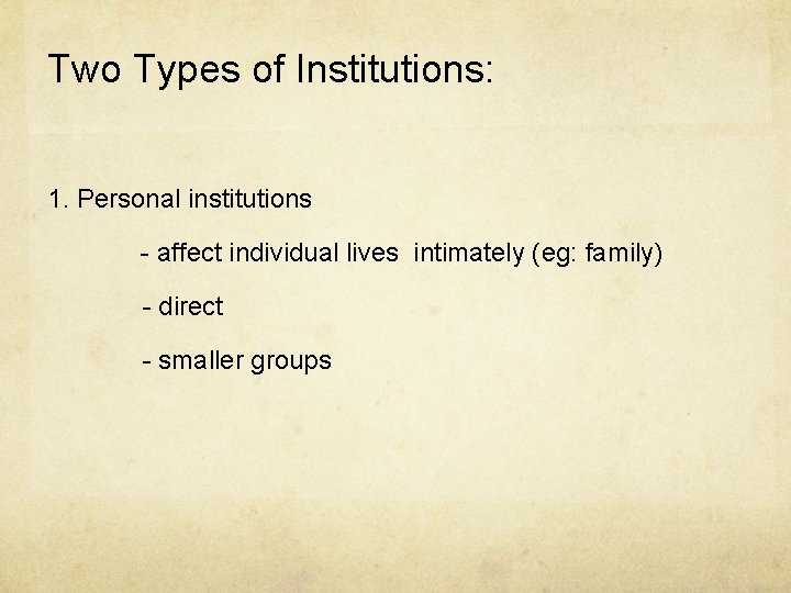 Two Types of Institutions: 1. Personal institutions - affect individual lives intimately (eg: family)