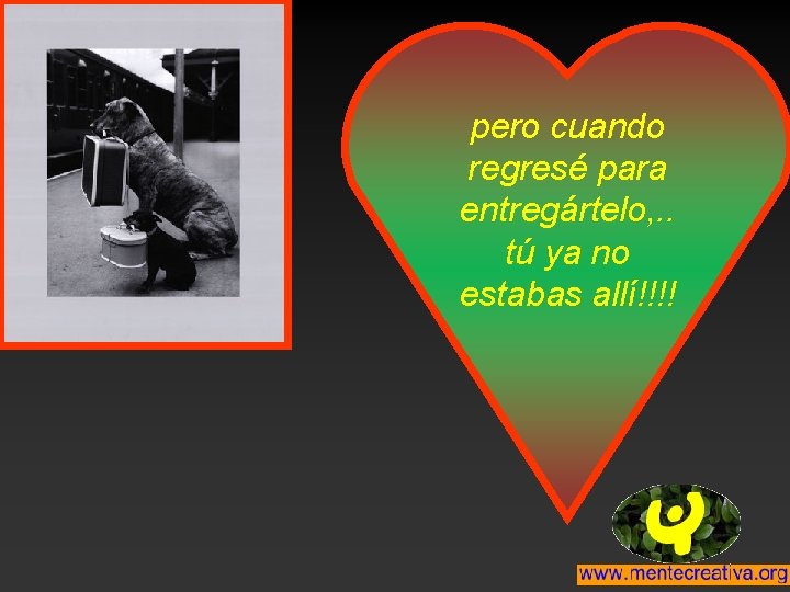 pero cuando regresé para entregártelo, . . tú ya no estabas allí!!!! 