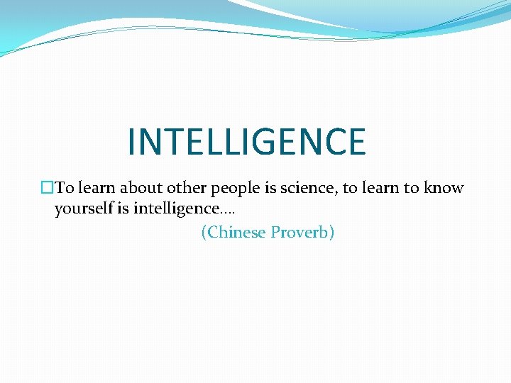  INTELLIGENCE �To learn about other people is science, to learn to know yourself