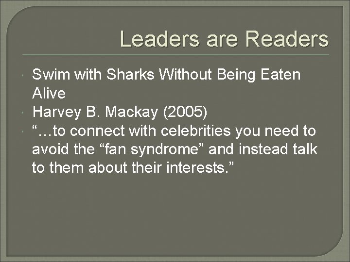 Leaders are Readers Swim with Sharks Without Being Eaten Alive Harvey B. Mackay (2005) Leaders are Readers Swim with Sharks Without Being Eaten Alive Harvey B. Mackay (2005)