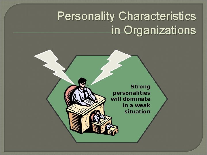Personality Characteristics in Organizations Strong personalities will dominate in a weak situation 