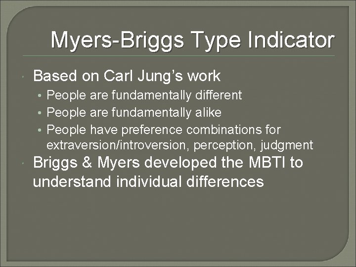 Myers-Briggs Type Indicator Based on Carl Jung’s work • People are fundamentally different •