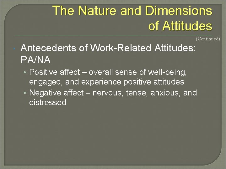 The Nature and Dimensions of Attitudes (Continued) Antecedents of Work-Related Attitudes: PA/NA • Positive