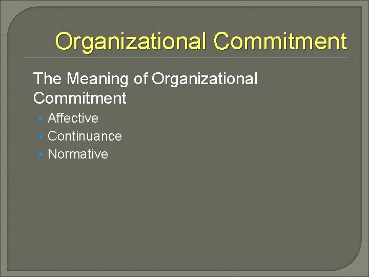 Organizational Commitment The Meaning of Organizational Commitment • Affective • Continuance • Normative 