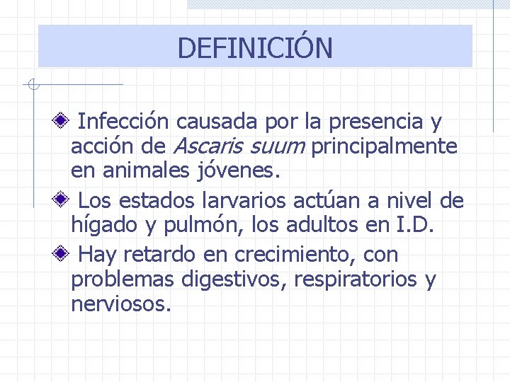 DEFINICIÓN Infección causada por la presencia y acción de Ascaris suum principalmente en animales