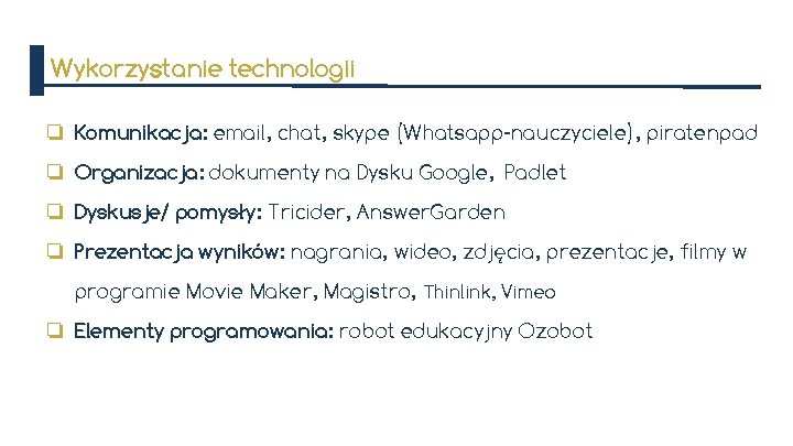 Wykorzystanie technologii ❏ Komunikacja: email, chat, skype (Whatsapp-nauczyciele), piratenpad ❏ Organizacja: dokumenty na Dysku