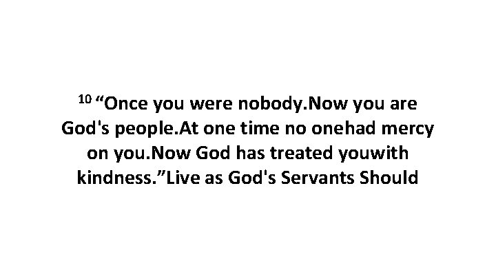 10 “Once you were nobody. Now you are God's people. At one time no