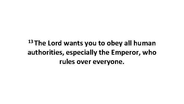 13 The Lord wants you to obey all human authorities, especially the Emperor, who
