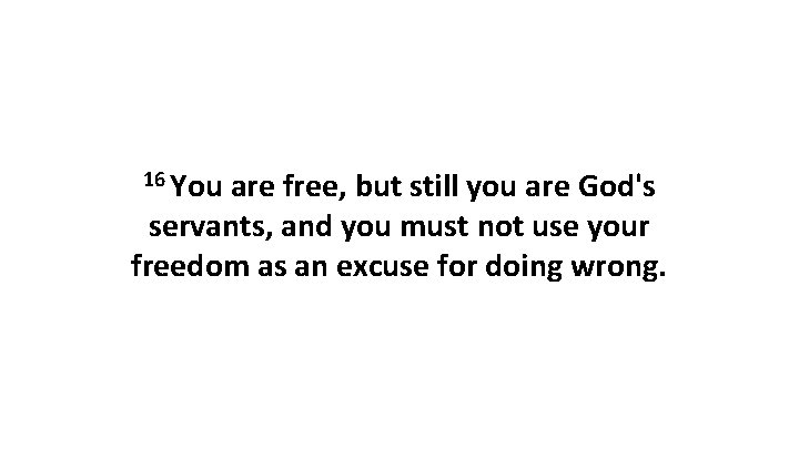 16 You are free, but still you are God's servants, and you must not