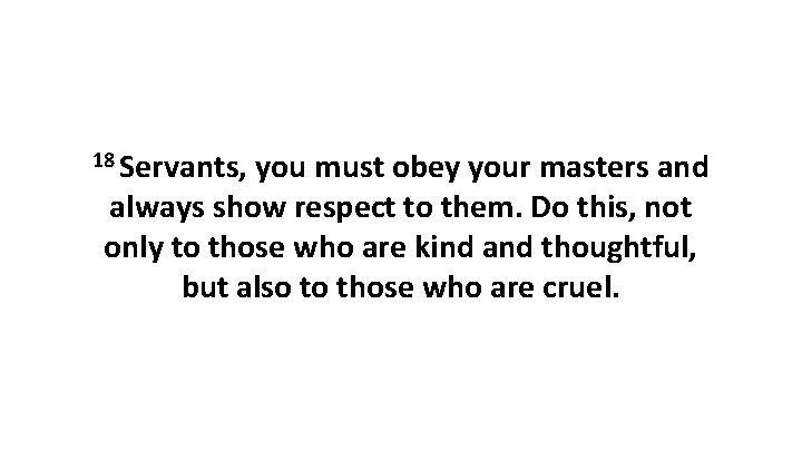 18 Servants, you must obey your masters and always show respect to them. Do