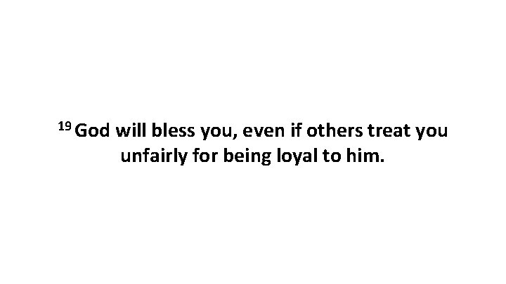 19 God will bless you, even if others treat you unfairly for being loyal
