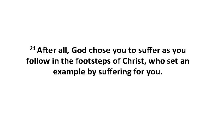 21 After all, God chose you to suffer as you follow in the footsteps