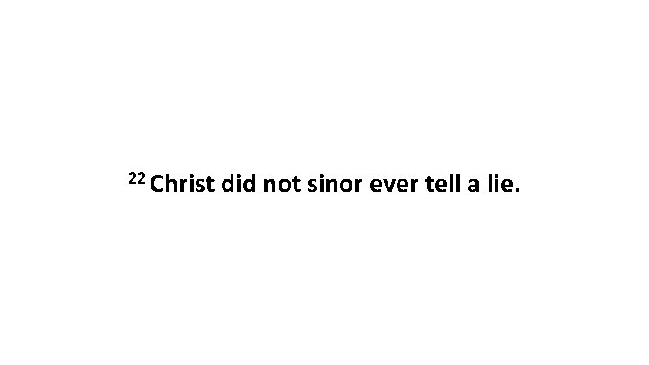 22 Christ did not sinor ever tell a lie. 