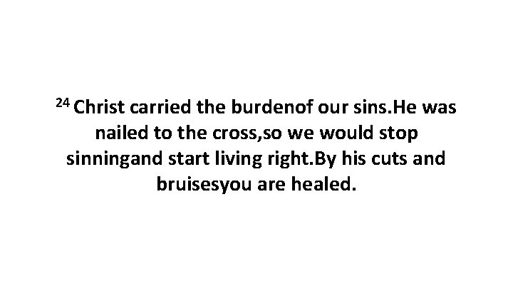 24 Christ carried the burdenof our sins. He was nailed to the cross, so