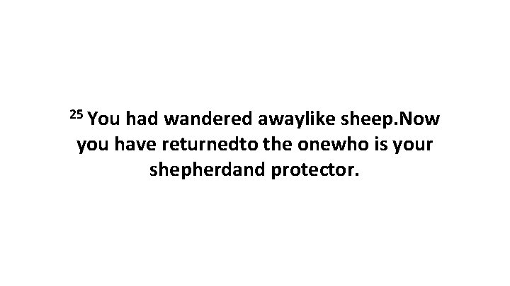 25 You had wandered awaylike sheep. Now you have returnedto the onewho is your