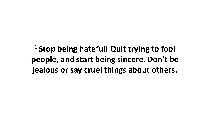1 Stop being hateful! Quit trying to fool people, and start being sincere. Don't