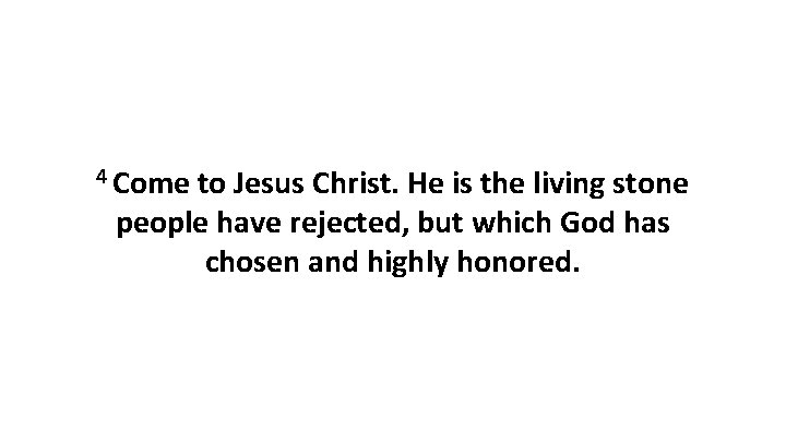4 Come to Jesus Christ. He is the living stone people have rejected, but