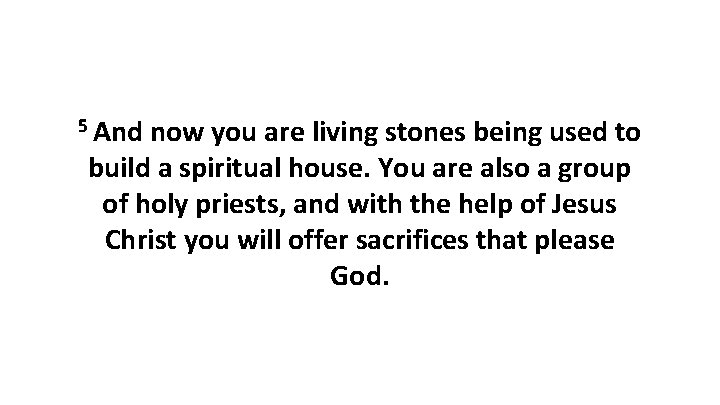 5 And now you are living stones being used to build a spiritual house.