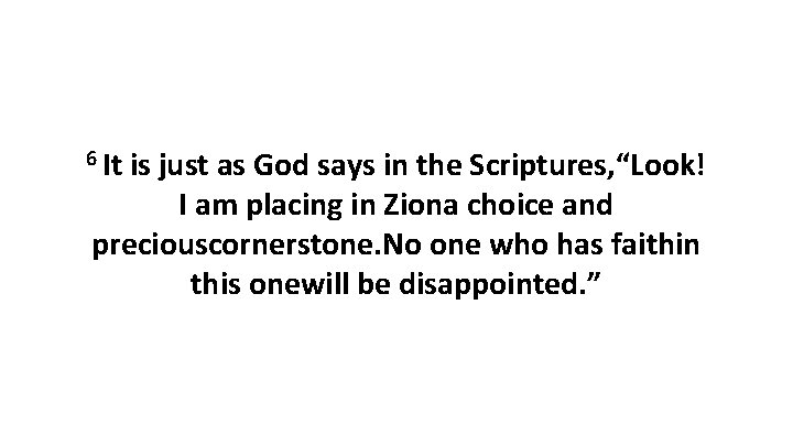 6 It is just as God says in the Scriptures, “Look! I am placing