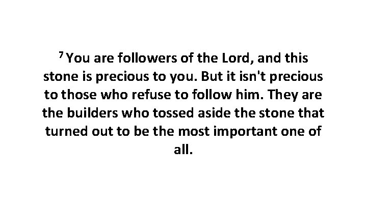 7 You are followers of the Lord, and this stone is precious to you.