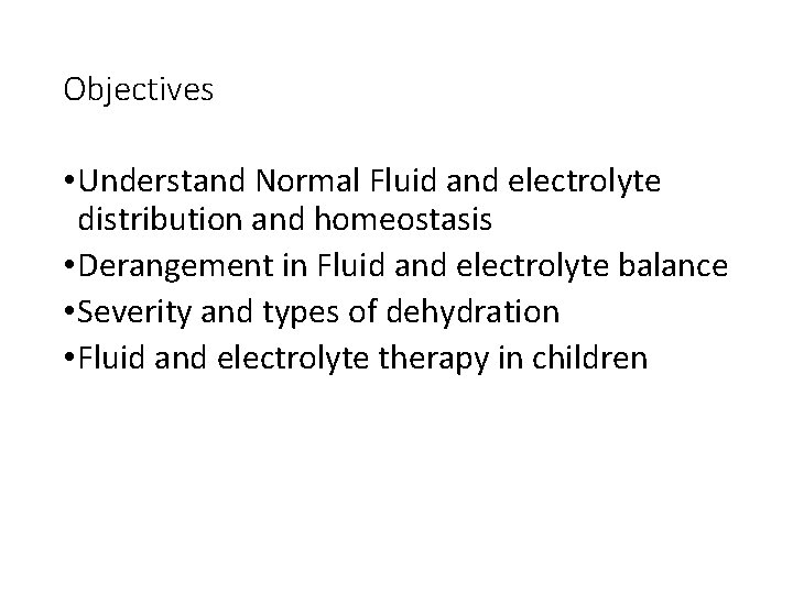 Objectives • Understand Normal Fluid and electrolyte distribution and homeostasis • Derangement in Fluid